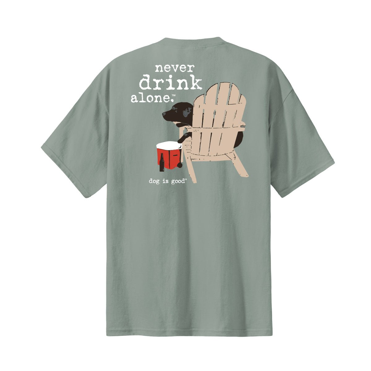 T-shirt: Never Drink Alone by Dog is Good at Shirley Shoppe
